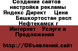 Создание сайтов, настройка рекламы Яндекс Директ  › Цена ­ 300 - Башкортостан респ., Нефтекамск г. Интернет » Услуги и Предложения   